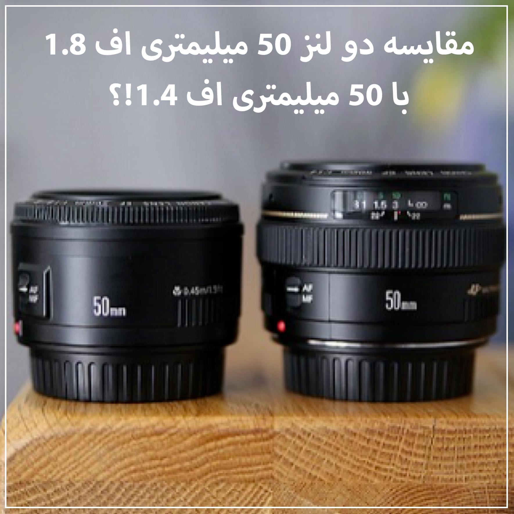مقایسه دو لنز 50 میلیمتری اف 1.8 با 50 میلیمتری اف 1.4 کدام یک ارزش خرید را دارد!؟